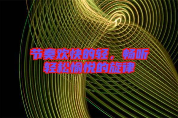 節(jié)奏歡快的輕，暢聽輕松愉悅的旋律