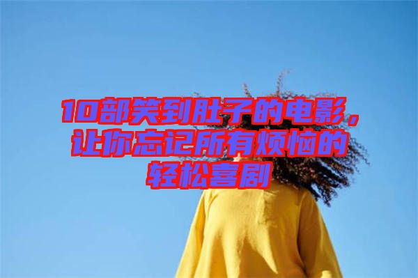 10部笑到肚子的電影，讓你忘記所有煩惱的輕松喜劇