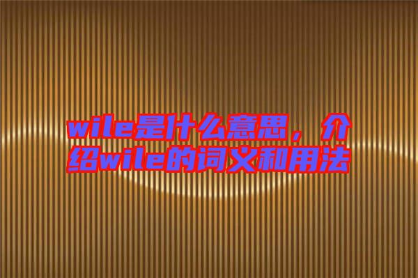 wile是什么意思，介紹wile的詞義和用法