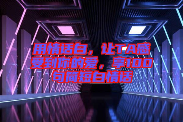 用情話白，讓TA感受到你的愛，享100句簡短白情話