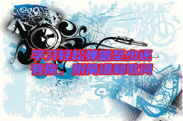 學習輕松彈唱至少還有你，附簡譜和歌詞