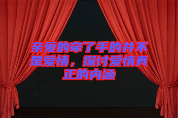 親愛的牽了手的并不是愛情，探討愛情真正的內(nèi)涵