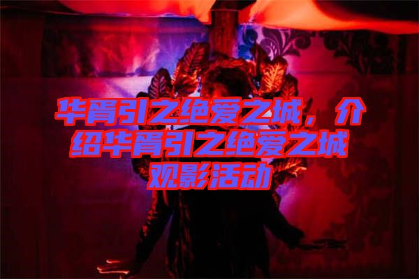 華胥引之絕愛之城，介紹華胥引之絕愛之城觀影活動(dòng)