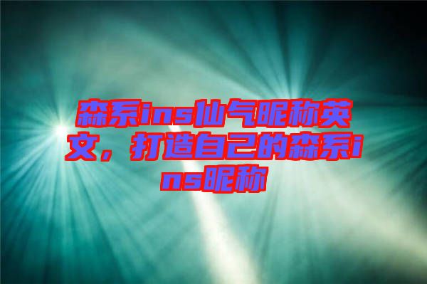 森系ins仙氣昵稱英文，打造自己的森系ins昵稱