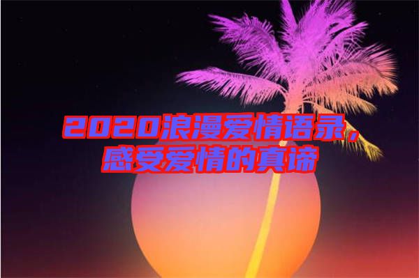 2020浪漫愛情語錄，感受愛情的真諦