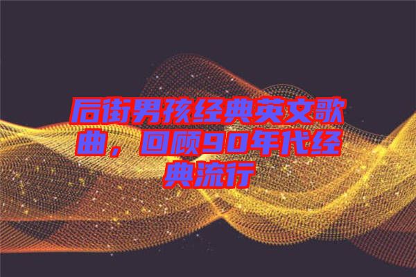 后街男孩經(jīng)典英文歌曲，回顧90年代經(jīng)典流行