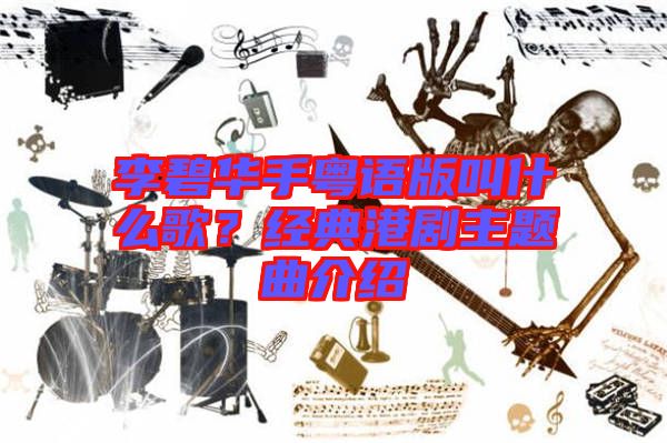 李碧華手粵語(yǔ)版叫什么歌？經(jīng)典港劇主題曲介紹
