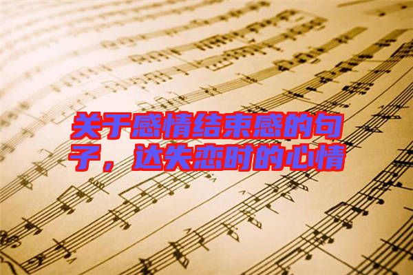 關(guān)于感情結(jié)束感的句子，達(dá)失戀時的心情