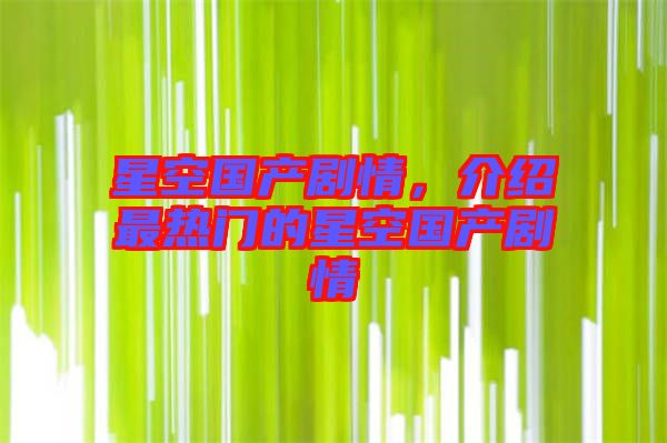 星空國(guó)產(chǎn)劇情，介紹最熱門的星空國(guó)產(chǎn)劇情