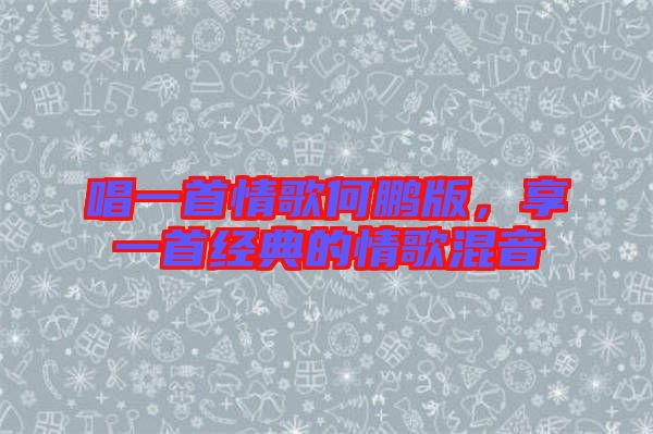 唱一首情歌何鵬版，享一首經(jīng)典的情歌混音