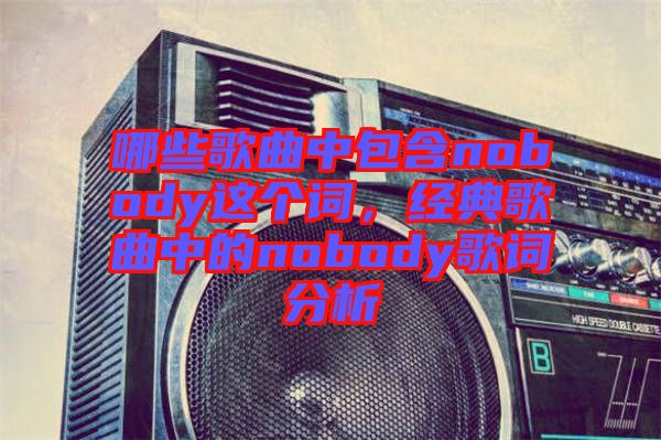 哪些歌曲中包含nobody這個詞，經(jīng)典歌曲中的nobody歌詞分析