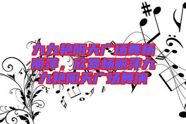 九九艷陽(yáng)天廣場(chǎng)舞楊麗萍，欣賞楊麗萍九九艷陽(yáng)天廣場(chǎng)舞演