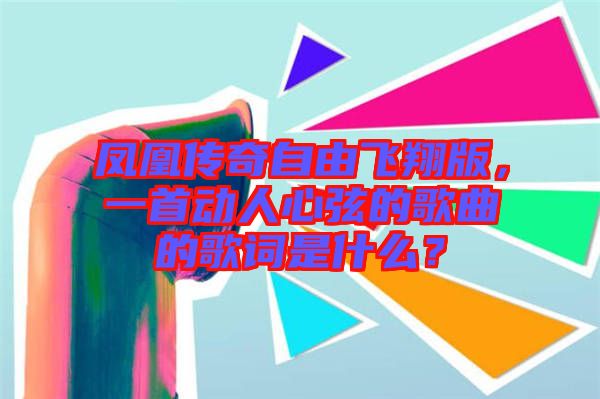 鳳凰傳奇自由飛翔版，一首動人心弦的歌曲的歌詞是什么？