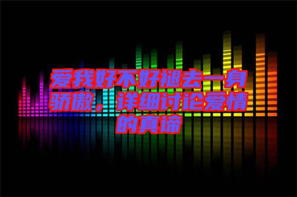 愛我好不好褪去一身驕傲，詳細(xì)討論愛情的真諦