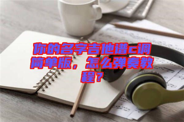 你的名字吉他譜c調(diào)簡單版，怎么彈奏教程？