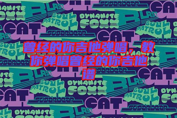 曾經(jīng)的你吉他彈唱，教你彈唱曾經(jīng)的你吉他譜