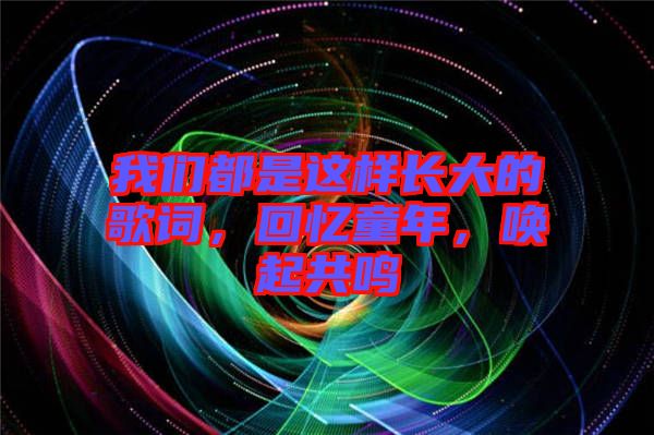 我們都是這樣長大的歌詞，回憶童年，喚起共鳴