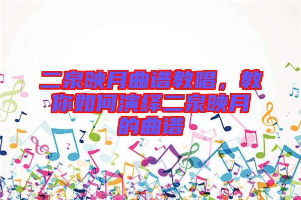 二泉映月曲譜教唱，教你如何演繹二泉映月的曲譜