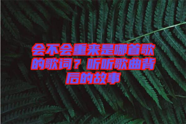 會(huì)不會(huì)重來是哪首歌的歌詞？聽聽歌曲背后的故事