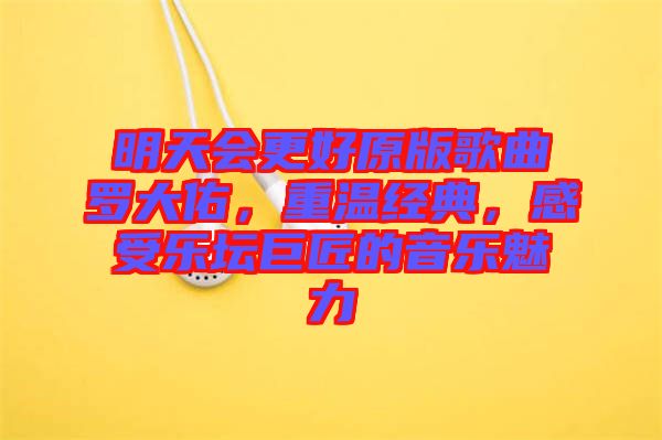 明天會(huì)更好原版歌曲羅大佑，重溫經(jīng)典，感受樂(lè)壇巨匠的音樂(lè)魅力