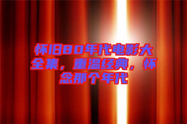 懷舊80年代電影大全集，重溫經(jīng)典，懷念那個(gè)年代