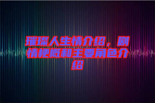 璀璨人生情介紹，劇情梗概和主要角色介紹
