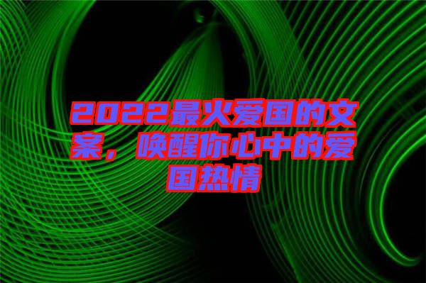 2022最火愛(ài)國(guó)的文案，喚醒你心中的愛(ài)國(guó)熱情