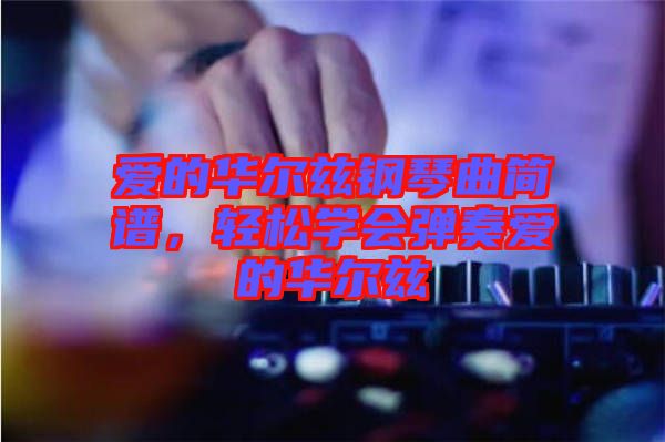 愛的華爾茲鋼琴曲簡譜，輕松學(xué)會(huì)彈奏愛的華爾茲