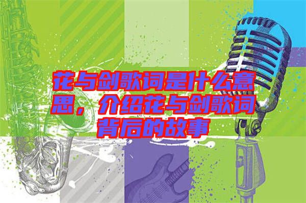 花與劍歌詞是什么意思，介紹花與劍歌詞背后的故事