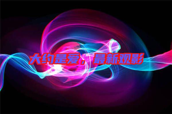 大約是愛，最新觀影