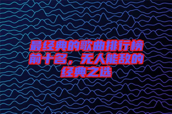 最經(jīng)典的歌曲排行榜前十名，無(wú)人能敵的經(jīng)典之選