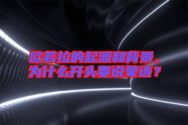 歐若拉的起源和背景，為什么開頭要說蒙語？