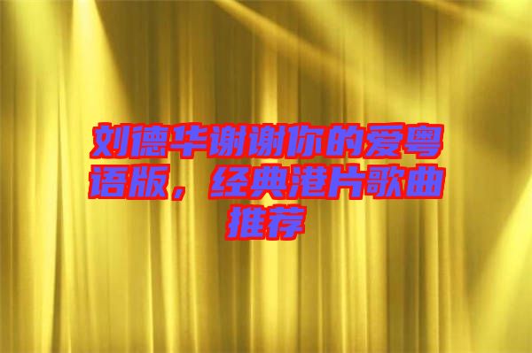 劉德華謝謝你的愛(ài)粵語(yǔ)版，經(jīng)典港片歌曲推薦