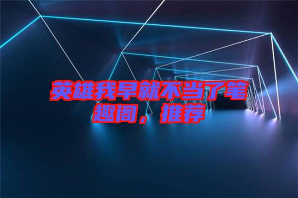 英雄我早就不當(dāng)了筆趣閣，推薦