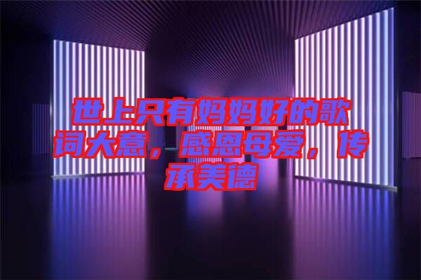 世上只有媽媽好的歌詞大意，感恩母愛，傳承美德