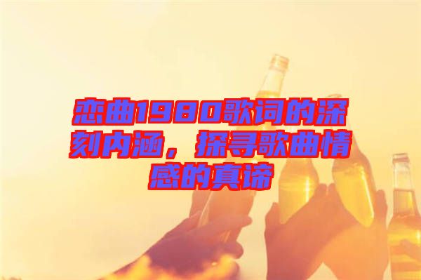 戀曲1980歌詞的深刻內(nèi)涵，探尋歌曲情感的真諦