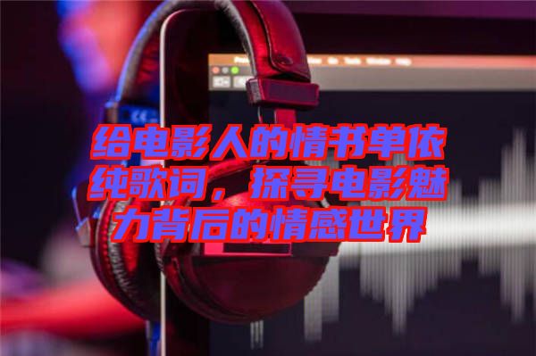 給電影人的情書單依純歌詞，探尋電影魅力背后的情感世界