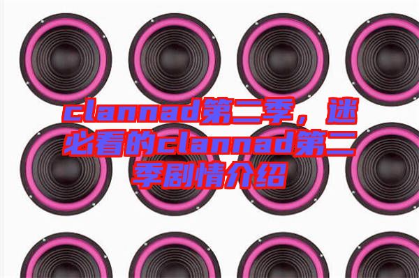 clannad第二季，迷必看的clannad第二季劇情介紹