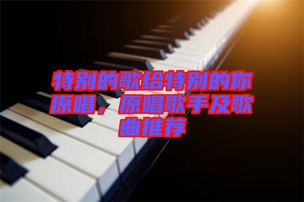 特別的歌給特別的你原唱，原唱歌手及歌曲推薦