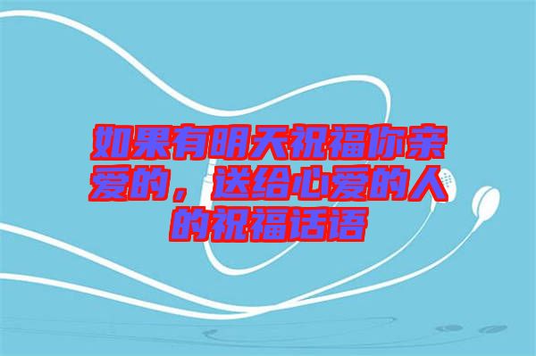 如果有明天祝福你親愛的，送給心愛的人的祝福話語