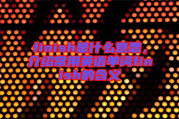 finish是什么意思，介紹常用英語單詞finish的含義