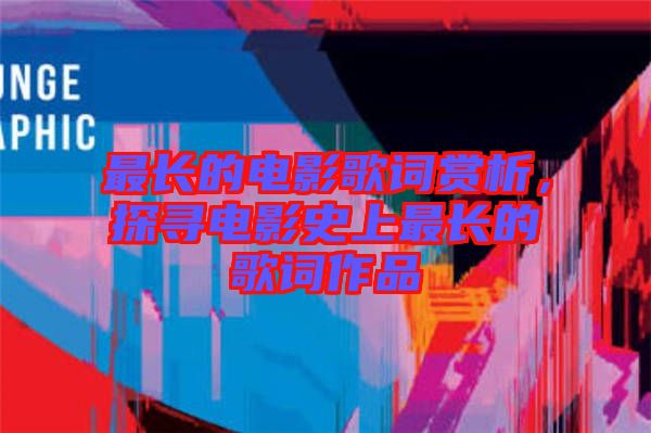 最長的電影歌詞賞析，探尋電影史上最長的歌詞作品