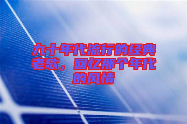 九十年代流行的經(jīng)典老歌，回憶那個(gè)年代的風(fēng)情