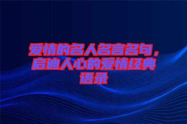 愛情的名人名言名句，啟迪人心的愛情經(jīng)典語錄