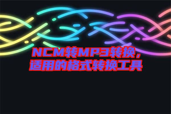NCM轉(zhuǎn)MP3轉(zhuǎn)換，適用的格式轉(zhuǎn)換工具