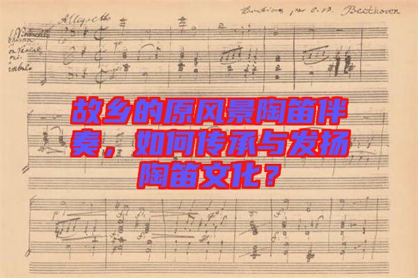故鄉(xiāng)的原風景陶笛伴奏，如何傳承與發(fā)揚陶笛文化？