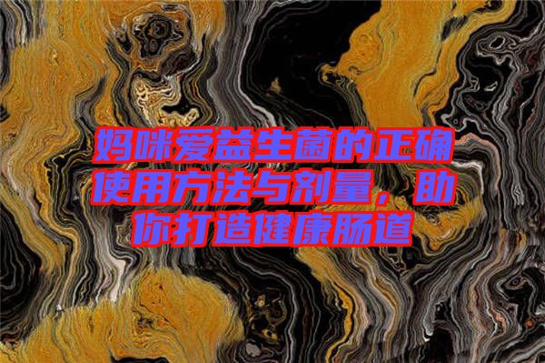 媽咪愛益生菌的正確使用方法與劑量，助你打造健康腸道