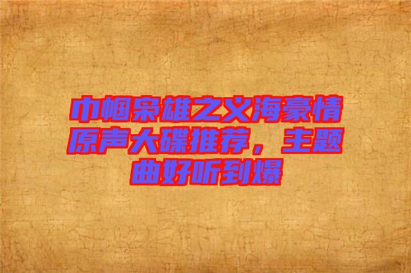 巾幗梟雄之義海豪情原聲大碟推薦，主題曲好聽到爆