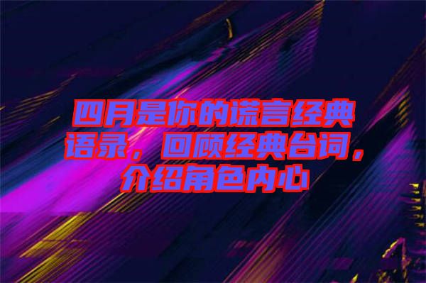 四月是你的謊言經(jīng)典語(yǔ)錄，回顧經(jīng)典臺(tái)詞，介紹角色內(nèi)心
