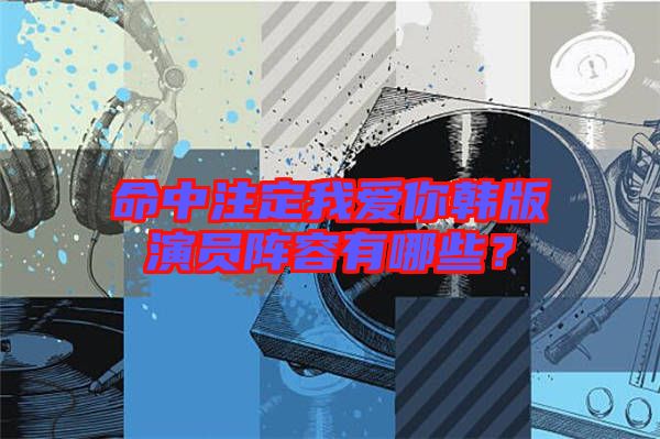 命中注定我愛(ài)你韓版演員陣容有哪些？